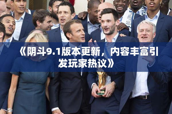 《阴斗9.1版本更新，内容丰富引发玩家热议》