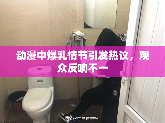 动漫中爆乳情节引发热议，观众反响不一