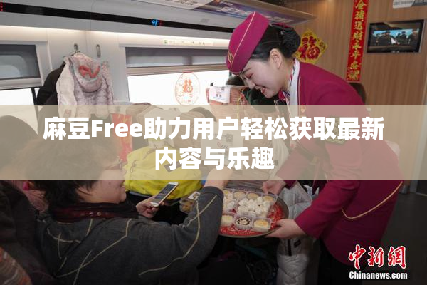 麻豆Free助力用户轻松获取最新内容与乐趣