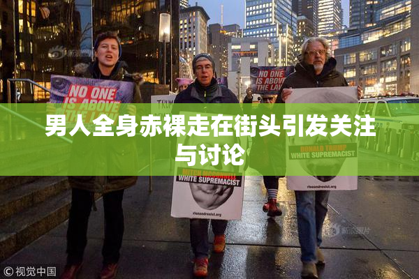 男人全身赤裸走在街头引发关注与讨论
