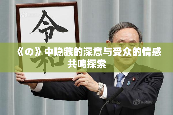《の》中隐藏的深意与受众的情感共鸣探索