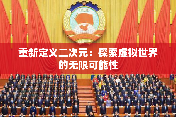 重新定义二次元：探索虚拟世界的无限可能性