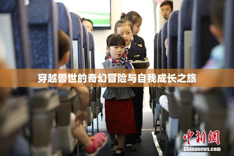 穿越兽世的奇幻冒险与自我成长之旅