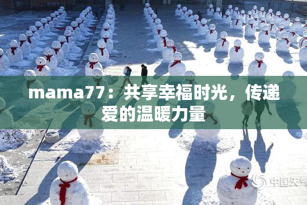 mama77：共享幸福时光，传递爱的温暖力量