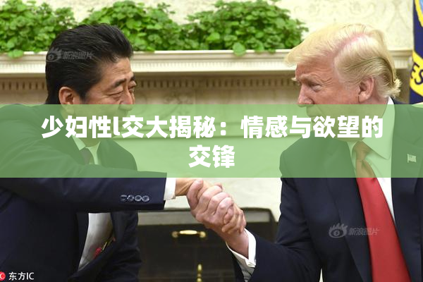 少妇性l交大揭秘：情感与欲望的交锋