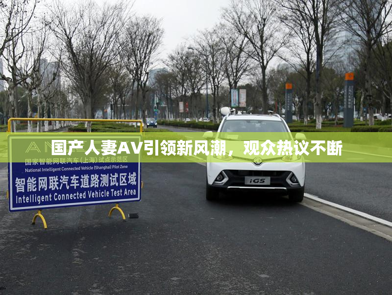 国产人妻AV引领新风潮，观众热议不断