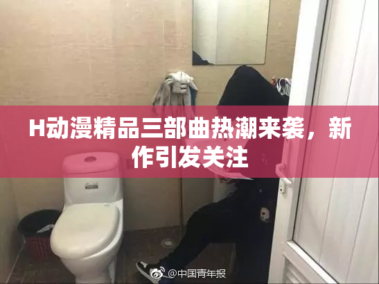 H动漫精品三部曲热潮来袭，新作引发关注