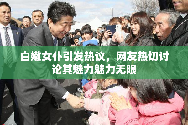 白嫩女仆引发热议，网友热切讨论其魅力魅力无限