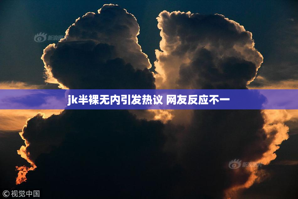 jk半裸无内引发热议 网友反应不一
