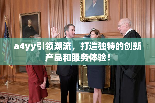 a4yy引领潮流，打造独特的创新产品和服务体验！