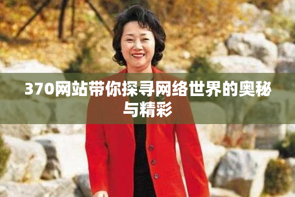 370网站带你探寻网络世界的奥秘与精彩