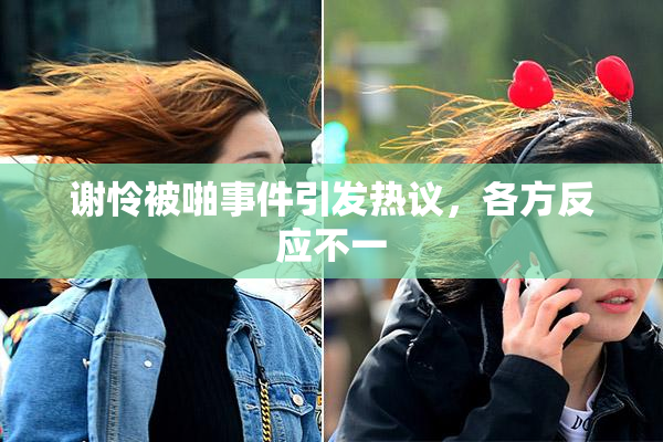 谢怜被啪事件引发热议，各方反应不一