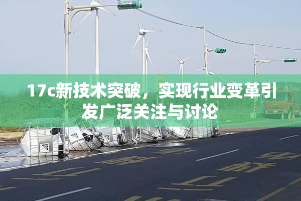 17c新技术突破，实现行业变革引发广泛关注与讨论