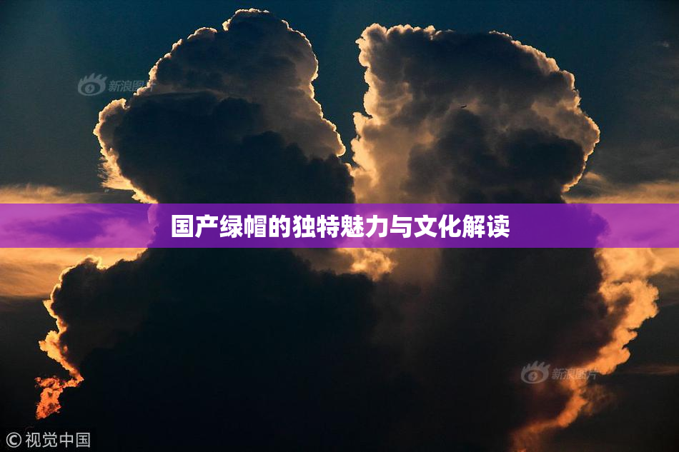 国产绿帽的独特魅力与文化解读
