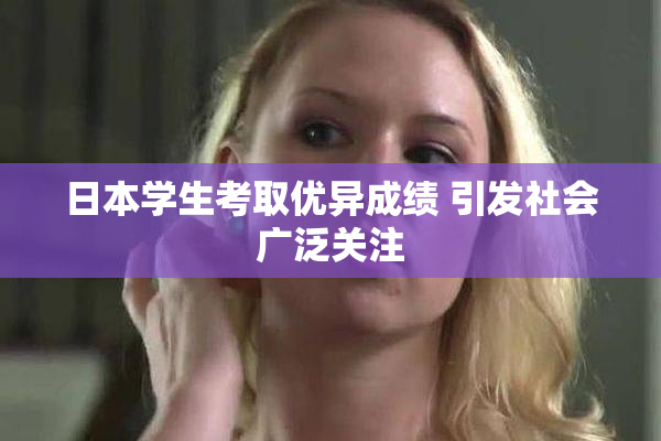 日本学生考取优异成绩 引发社会广泛关注