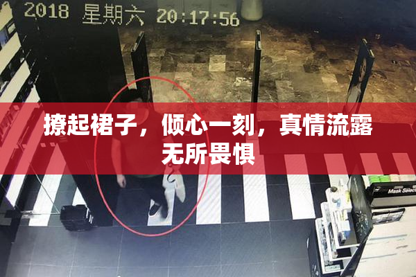 撩起裙子，倾心一刻，真情流露无所畏惧