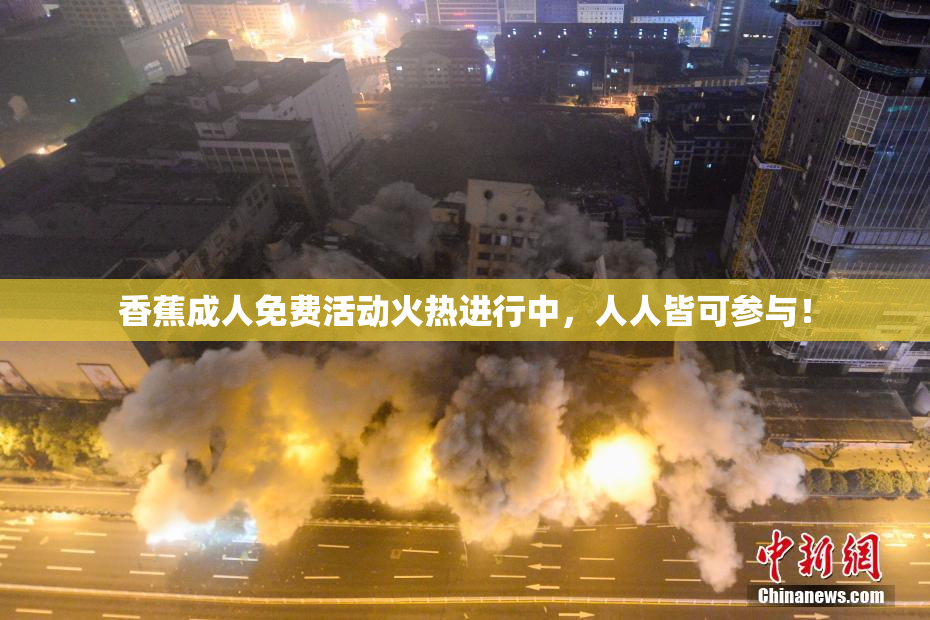 香蕉成人免费活动火热进行中，人人皆可参与！
