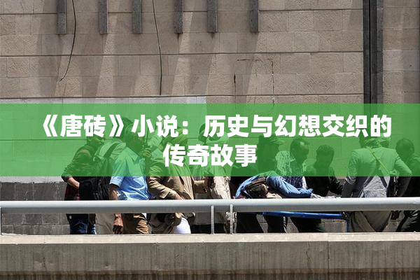 《唐砖》小说：历史与幻想交织的传奇故事