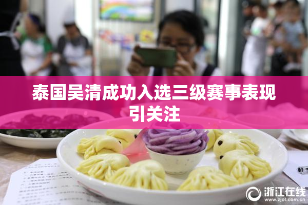 泰国吴清成功入选三级赛事表现引关注