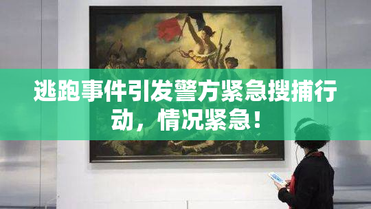 逃跑事件引发警方紧急搜捕行动，情况紧急！