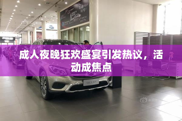 成人夜晚狂欢盛宴引发热议，活动成焦点