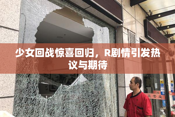 少女回战惊喜回归，R剧情引发热议与期待