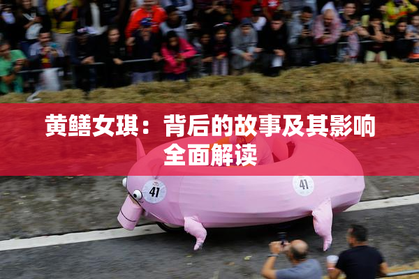 黄鳝女琪：背后的故事及其影响全面解读
