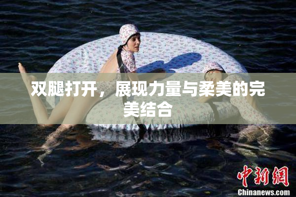 双腿打开，展现力量与柔美的完美结合