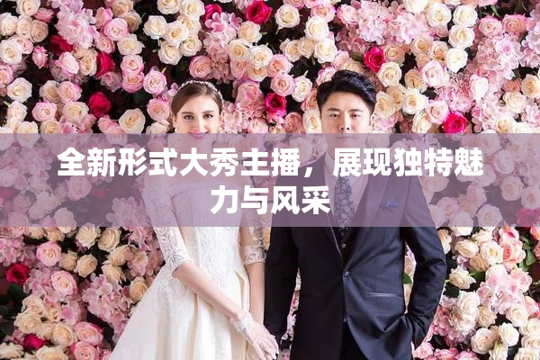 全新形式大秀主播，展现独特魅力与风采