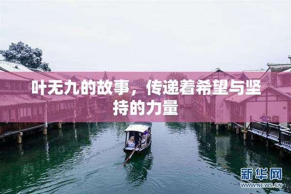 叶无九的故事，传递着希望与坚持的力量