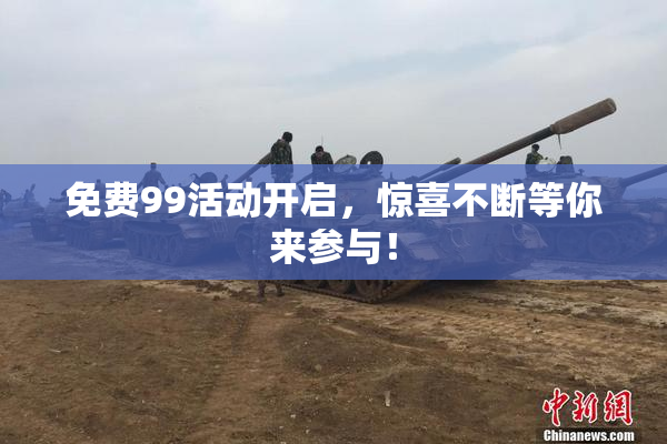 免费99活动开启，惊喜不断等你来参与！