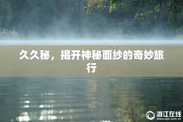 久久秘，揭开神秘面纱的奇妙旅行