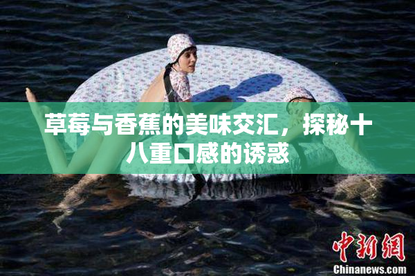 草莓与香蕉的美味交汇，探秘十八重口感的诱惑