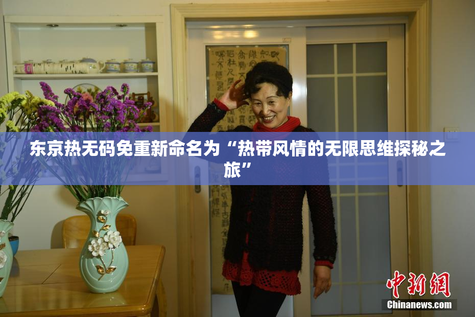 东京热无码免重新命名为“热带风情的无限思维探秘之旅”