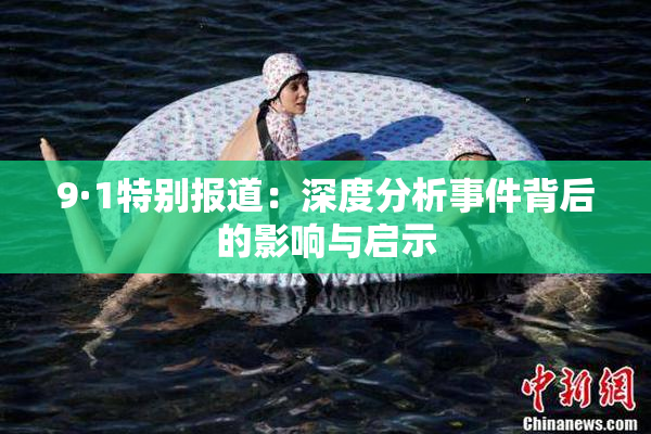 9·1特别报道：深度分析事件背后的影响与启示