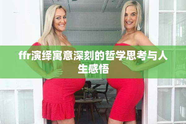 ffr演绎寓意深刻的哲学思考与人生感悟