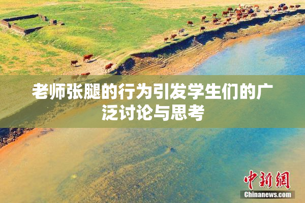 老师张腿的行为引发学生们的广泛讨论与思考