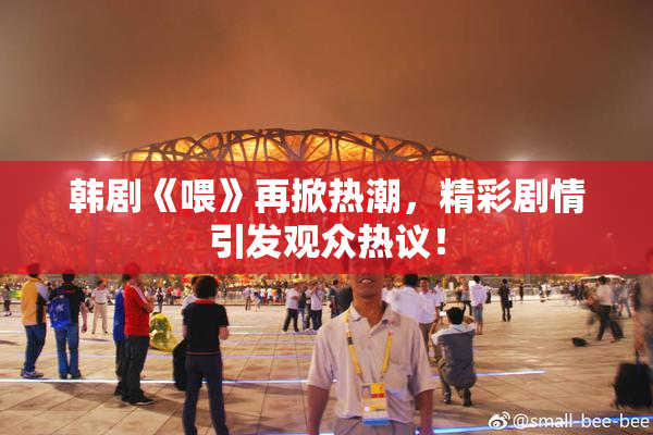 韩剧《喂》再掀热潮，精彩剧情引发观众热议！