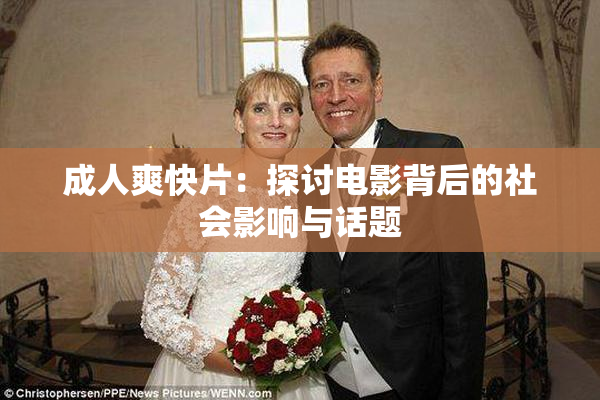 成人爽快片：探讨电影背后的社会影响与话题