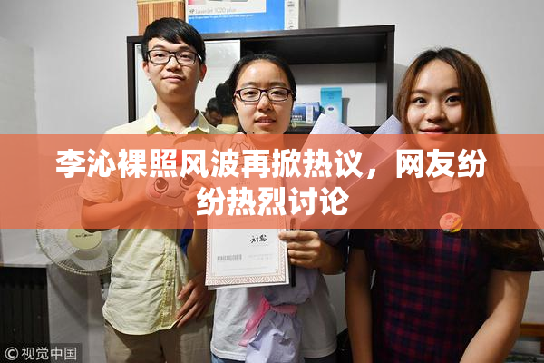 李沁裸照风波再掀热议，网友纷纷热烈讨论