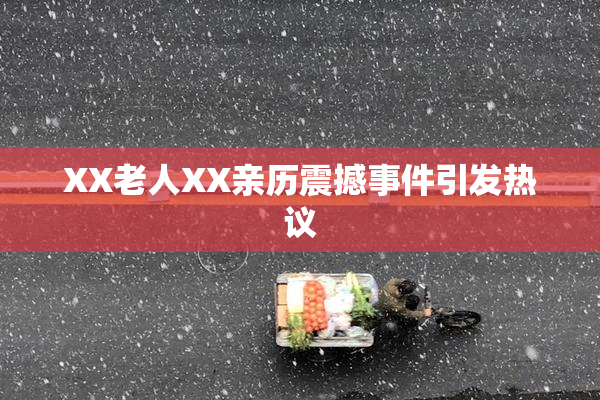 XX老人XX亲历震撼事件引发热议
