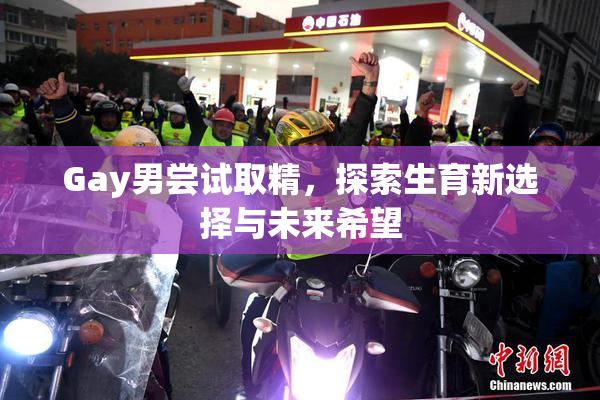 Gay男尝试取精，探索生育新选择与未来希望