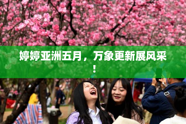 婷婷亚洲五月，万象更新展风采！