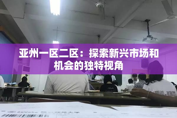 亚州一区二区：探索新兴市场和机会的独特视角