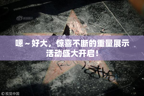 嗯～好大，惊喜不断的重量展示活动盛大开启！