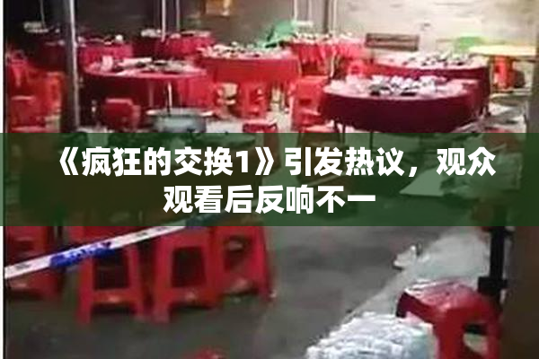 《疯狂的交换1》引发热议，观众观看后反响不一