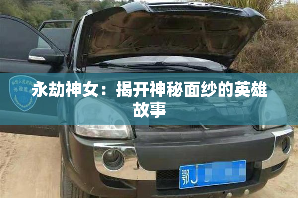 永劫神女：揭开神秘面纱的英雄故事