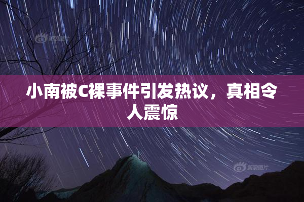小南被C裸事件引发热议，真相令人震惊