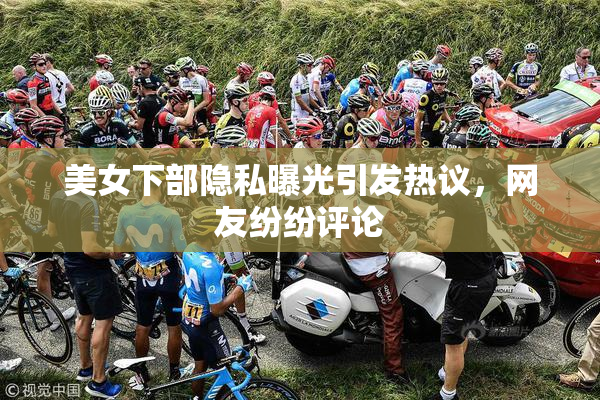 美女下部隐私曝光引发热议，网友纷纷评论