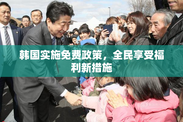 韩国实施免费政策，全民享受福利新措施